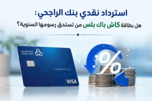 استرداد نقدي بنك الراجحي: هل بطاقة كاش باك بلس تستحق رسومها السنوية