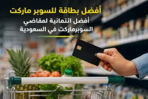 افضل بطاقة للسوبر ماركت: أفضل ائتمانية لمقاضي السوبرماركت في السعودية