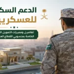 الدعم السكني للعسكريين: تفاصيل ومميزات التمويل العقاري الخاصة بمنسوبي القطاع العسكري