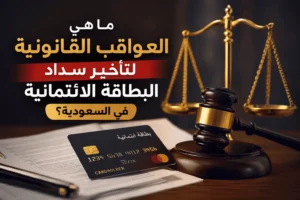 ما هي العواقب القانونية لتأخير سداد البطاقة الائتمانية في السعودية؟