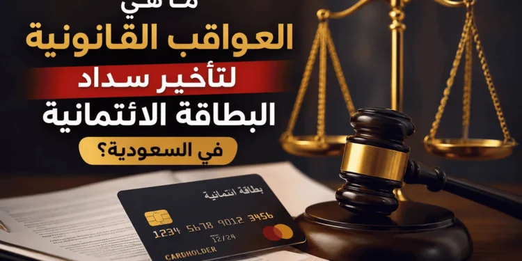 العواقب القانونية لتأخير سداد البطاقة الائتمانية في السعودية