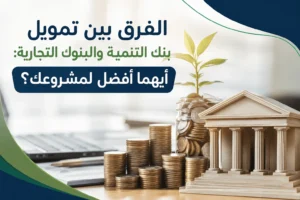 الفرق بين تمويل بنك التنمية والبنوك التجارية: أيهما أفضل لمشروعك؟