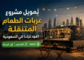 تمويل مشروع عربات الطعام المتنقلة (فود ترك) في السعودية
