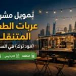 تمويل مشروع عربات الطعام المتنقلة (فود ترك) في السعودية: التكلفة والتراخيص والربحية