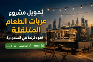 تمويل مشروع عربات الطعام المتنقلة (فود ترك) في السعودية: التكلفة والتراخيص والربحية