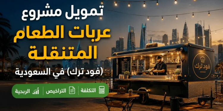 تمويل مشروع عربات الطعام المتنقلة (فود ترك) في السعودية