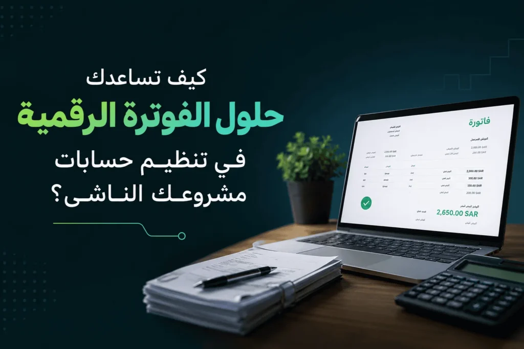 كيف تساعدك حلول الفوترة الرقمية في تنظيم حسابات مشروعك الناشئ؟