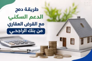 طريقة دمج الدعم السكني مع القرض العقاري من بنك الراجحي
