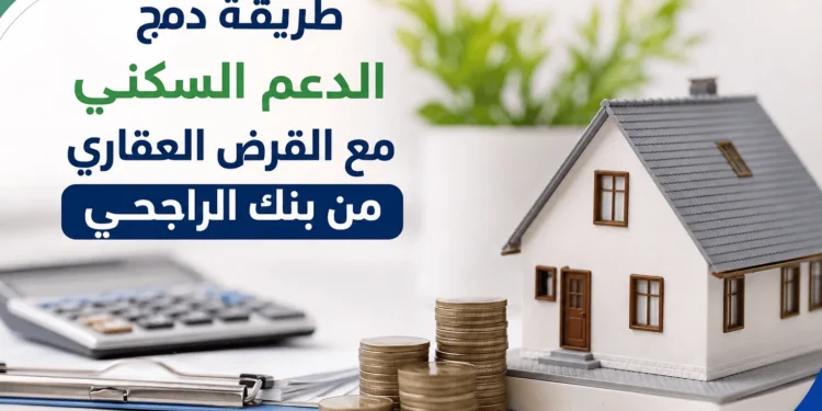 دمج الدعم السكني مع القرض العقاري من بنك الراجحي