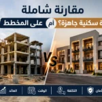 مقارنة شاملة: هل الأفضل شراء عقار على المخطط أم وحدة سكنية جاهزة؟