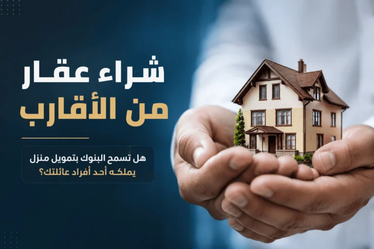 شراء عقار من الأقارب: هل تسمح البنوك بتمويل منزل يملكه أحد أفراد عائلتك