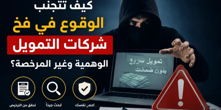 كيف تتجنب الوقوع في فخ شركات التمويل الوهمية وغير المرخصة