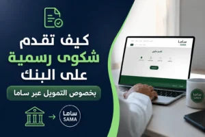 كيف تقدم شكوى رسمية على البنك بخصوص التمويل عبر ساما