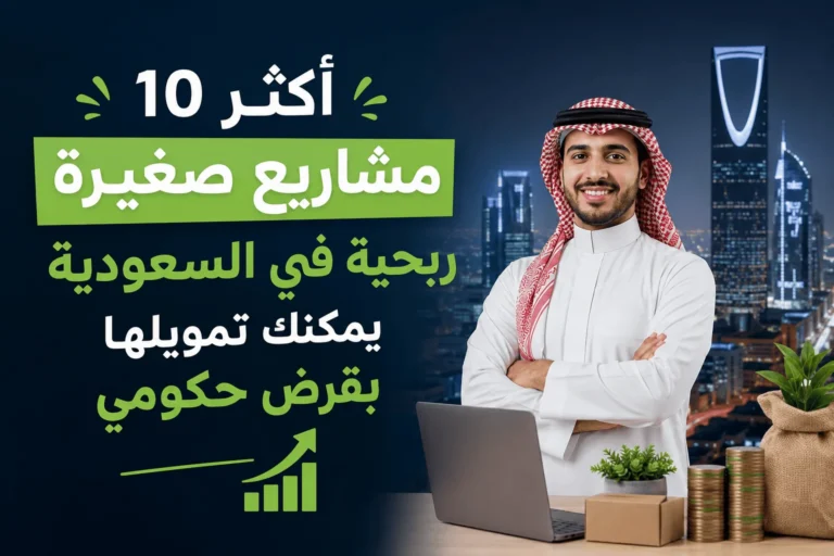أكثر 10 مشاريع صغيرة ربحية في السعودية يمكنك تمويلها بقرض حكومي
