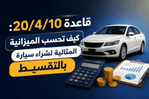 قاعدة 20/4/10 لشراء السيارة: كيف تستخدمها لتحديد ميزانيتك؟