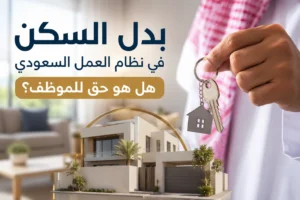 بدل السكن في نظام العمل السعودي: هل هو حق للموظف؟