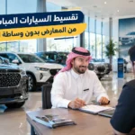 كيف يعمل تقسيط السيارات المباشر من المعارض بدون وساطة البنوك؟
