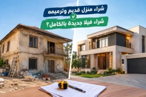هل شراء منزل قديم وترميمه أوفر من شراء فيلا جديدة بالكامل؟