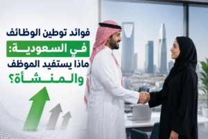 فوائد توطين الوظائف في السعودية: ماذا يستفيد الموظف والمنشأة؟