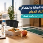 استراحة الصلاة والطعام أثناء الدوام: هل تُحتسب من ساعات العمل