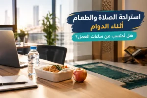 استراحة الصلاة والطعام أثناء الدوام: هل تُحتسب من ساعات العمل