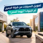 تمويل السيارات من شركة الجميح أم البنوك؟ أيهما أفضل؟