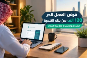 قرض العمل الحر 120 ألف من بنك التنمية: الشروط والأقساط وطريقة السداد